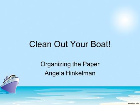 Clean Out Your Boat! Organizing the Paper Angela Hinkelman.