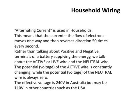 Household Wiring “Alternating Current” is used in Households. This means that the current – the flow of electrons - moves one way and then reverses direction.