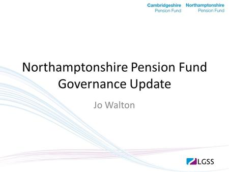 Northamptonshire Pension Fund Governance Update Jo Walton.