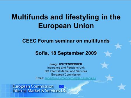 Multifunds and lifestyling in the European Union CEEC Forum seminar on multifunds Sofia, 18 September 2009 Jung LICHTENBERGER Insurance and Pensions Unit.
