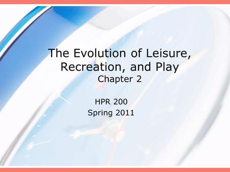 The Evolution of Leisure, Recreation, and Play Chapter 2 HPR 200 Spring 2011.