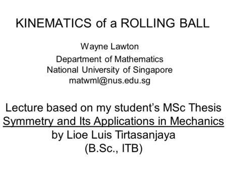 KINEMATICS of a ROLLING BALL Wayne Lawton Department of Mathematics National University of Singapore Lecture based on my student’s MSc.