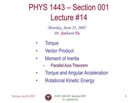 Monday, June 25, 2007PHYS 1443-001, Summer 2007 Dr. Jaehoon Yu 1 PHYS 1443 – Section 001 Lecture #14 Monday, June 25, 2007 Dr. Jaehoon Yu Torque Vector.