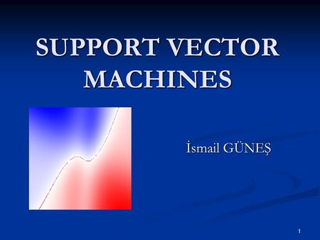 1 SUPPORT VECTOR MACHINES İsmail GÜNEŞ. 2 What is SVM? A new generation learning system. A new generation learning system. Based on recent advances in.