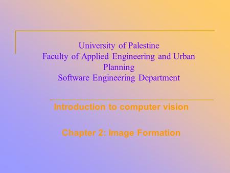 University of Palestine Faculty of Applied Engineering and Urban Planning Software Engineering Department Introduction to computer vision Chapter 2: Image.