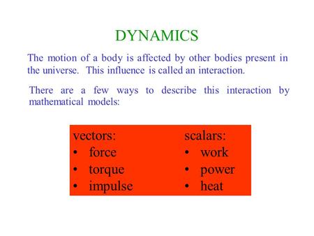 DYNAMICS The motion of a body is affected by other bodies present in the universe. This influence is called an interaction. vectors: force torque impulse.