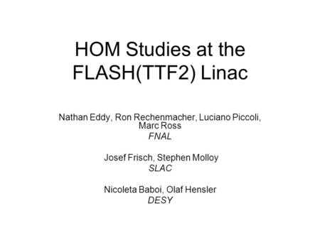 HOM Studies at the FLASH(TTF2) Linac Nathan Eddy, Ron Rechenmacher, Luciano Piccoli, Marc Ross FNAL Josef Frisch, Stephen Molloy SLAC Nicoleta Baboi, Olaf.
