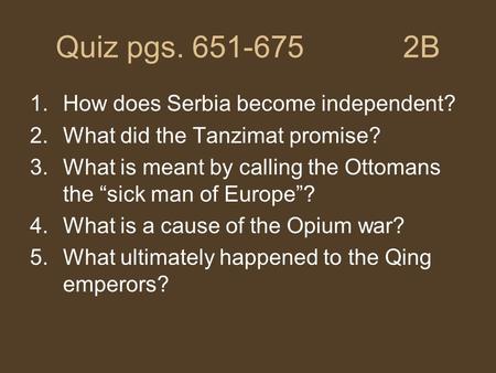 Quiz pgs. 651-675 2B 1.How does Serbia become independent? 2.What did the Tanzimat promise? 3.What is meant by calling the Ottomans the “sick man of Europe”?