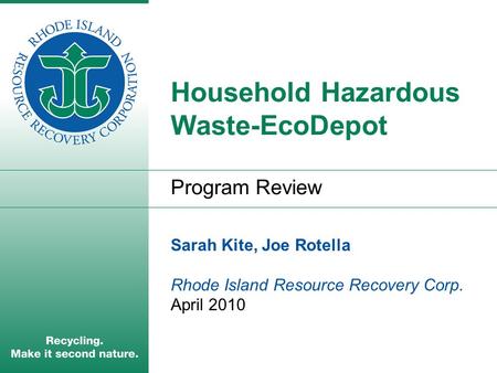 Household Hazardous Waste-EcoDepot Program Review Sarah Kite, Joe Rotella Rhode Island Resource Recovery Corp. April 2010.