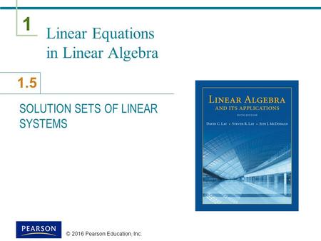 1 1.5 © 2016 Pearson Education, Inc. Linear Equations in Linear Algebra SOLUTION SETS OF LINEAR SYSTEMS.