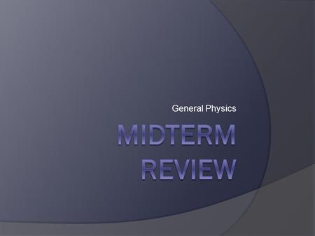 General Physics Midterm Review.