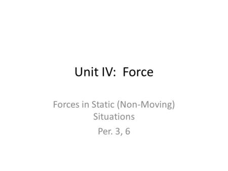 Unit IV: Force Forces in Static (Non-Moving) Situations Per. 3, 6.
