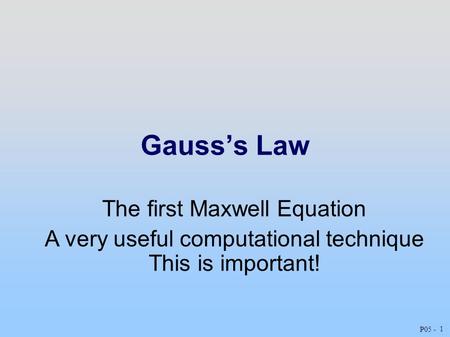 Gauss’sLaw 1 P05 - The first Maxwell Equation A very useful computational technique This is important!
