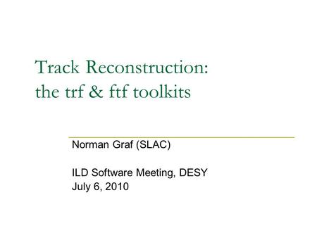 Track Reconstruction: the trf & ftf toolkits Norman Graf (SLAC) ILD Software Meeting, DESY July 6, 2010.