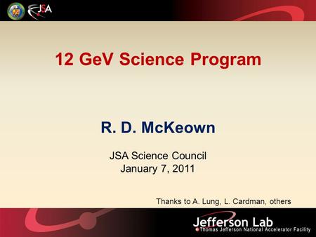 12 GeV Science Program R. D. McKeown JSA Science Council January 7, 2011 Thanks to A. Lung, L. Cardman, others.