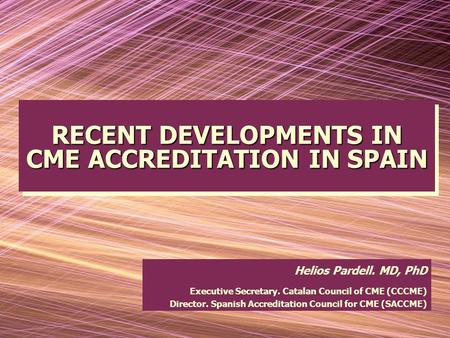 RECENT DEVELOPMENTS IN CME ACCREDITATION IN SPAIN RECENT DEVELOPMENTS IN CME ACCREDITATION IN SPAIN Helios Pardell. MD, PhD Executive Secretary. Catalan.