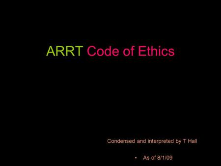 ARRT Code of Ethics As of 8/1/09 Condensed and interpreted by T Hall.