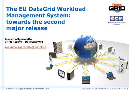 DataGrid is a project funded by the European Union CHEP 2003 – 24-28 March 2003 – M. Sgaravatto – n° 1 The EU DataGrid Workload Management System: towards.