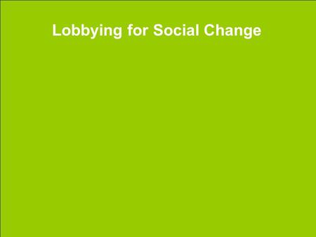 Lobbying for Social Change. Who can Lobby? There is a common notion that the government is only open to a select group of individuals, however, this notion.