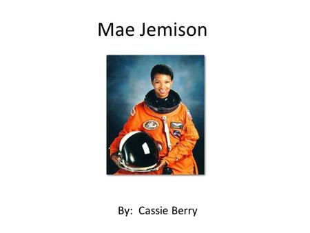 Mae Jemison By: Cassie Berry. When was she born? Born on October 17, 1956 in Decatur, Alabama. Moved to Chicago, Illinois with her family when she was.