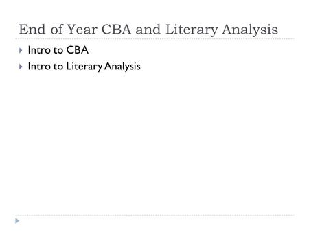 End of Year CBA and Literary Analysis  Intro to CBA  Intro to Literary Analysis.