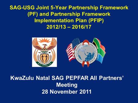 SAG-USG Joint 5-Year Partnership Framework (PF) and Partnership Framework Implementation Plan (PFIP) 2012/13 – 2016/17 KwaZulu Natal SAG PEPFAR All Partners’