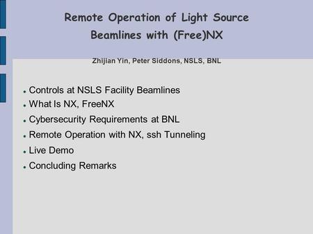 Remote Operation of Light Source Beamlines with (Free)NX Zhijian Yin, Peter Siddons, NSLS, BNL Controls at NSLS Facility Beamlines What Is NX, FreeNX Cybersecurity.