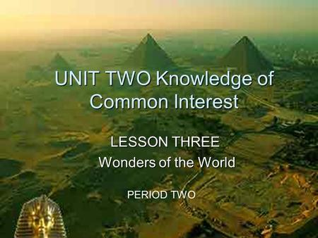 UNIT TWO Knowledge of Common Interest LESSON THREE Wonders of the World Wonders of the World PERIOD TWO.