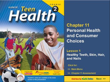 Chapter 11 Personal Health and Consumer Choices Lesson 1 Healthy Teeth, Skin, Hair, and Nails Next >> Click for: >> Main Menu >> Chapter 11 Assessment.