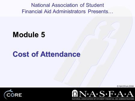 National Association of Student Financial Aid Administrators Presents… © NASFAA 2006 Cost of Attendance Module 5.