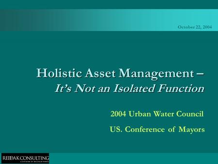 October 22, 2004 Holistic Asset Management – It’s Not an Isolated Function 2004 Urban Water Council US. Conference of Mayors.