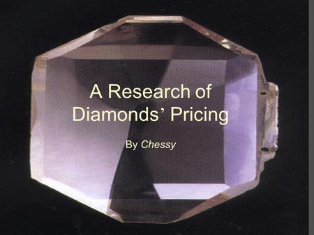 A Research of Diamonds ’ Pricing By Chessy Introduction Why did I choose this topic? Interesting Girl ’ s interest The attraction of diamonds.
