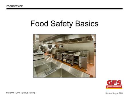 Food Safety Basics GORDON FOOD SERVICE Training Updated August 2013 FOODSERVICE.