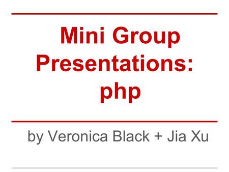 Mini Group Presentations: php by Veronica Black + Jia Xu.