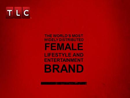 THE WORLD’S MOST WIDELY DISTRIBUTED FEMALE LIFESTYLE AND ENTERTAINMENT BRAND.