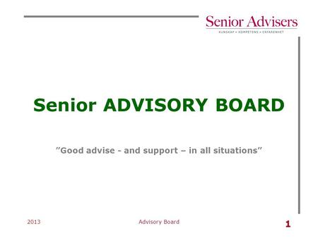 2013Advisory Board 1 Senior ADVISORY BOARD ”Good advise - and support – in all situations”