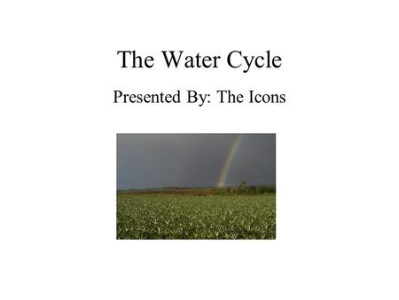 The Water Cycle Presented By: The Icons. Water: The Never Ending Story Are you drinking the same water a dinosaur drank?