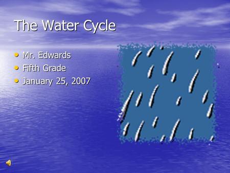 The Water Cycle Mr. Edwards Mr. Edwards Fifth Grade Fifth Grade January 25, 2007 January 25, 2007.