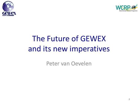 The Future of GEWEX and its new imperatives Peter van Oevelen 1.