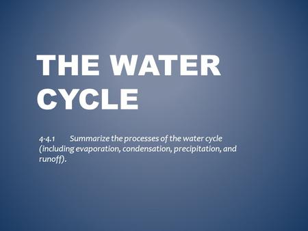 THE WATER CYCLE 4-4.1Summarize the processes of the water cycle (including evaporation, condensation, precipitation, and runoff).