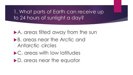 1. What parts of Earth can receive up to 24 hours of sunlight a day?