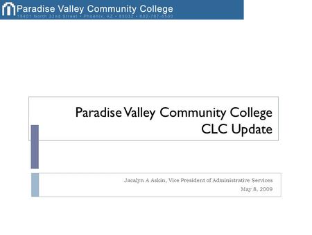 Paradise Valley Community College CLC Update Jacalyn A Askin, Vice President of Administrative Services May 8, 2009.