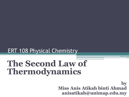 ERT 108 Physical Chemistry The Second Law of Thermodynamics by Miss Anis Atikah binti Ahmad