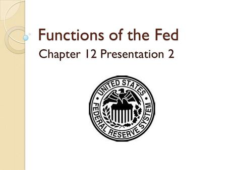 Functions of the Fed Chapter 12 Presentation 2. What is the (Fed)Federal Reserve? The Central Bank of America Controls the American Money Supply 7 members.