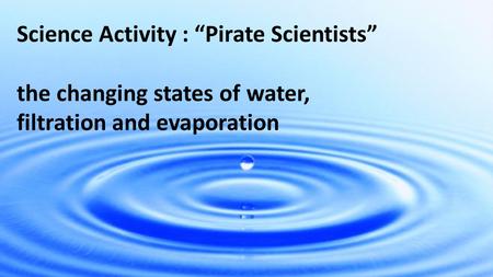 Science Activity : “Pirate Scientists” the changing states of water, filtration and evaporation.
