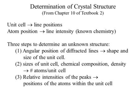 Determination of Crystal Structure (From Chapter 10 of Textbook 2) Unit cell  line positions Atom position  line intensity (known chemistry) Three steps.