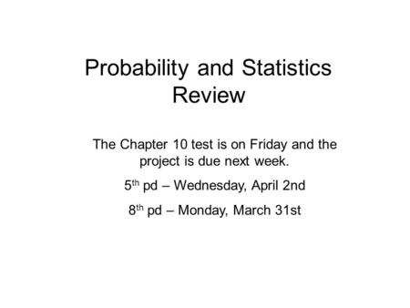 Probability and Statistics Review The Chapter 10 test is on Friday and the project is due next week. 5 th pd – Wednesday, April 2nd 8 th pd – Monday, March.