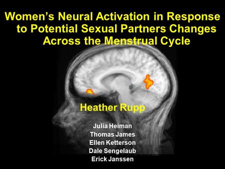 1 Women’s Neural Activation in Response to Potential Sexual Partners Changes Across the Menstrual Cycle Heather Rupp Julia Heiman Thomas James Ellen Ketterson.