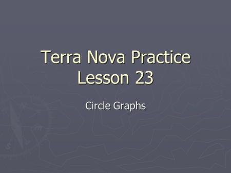 Terra Nova Practice Lesson 23 Circle Graphs. Problem 1 ► Suppose you are constructing a circle graph. ► How many degrees represent the whole? ► A 90 