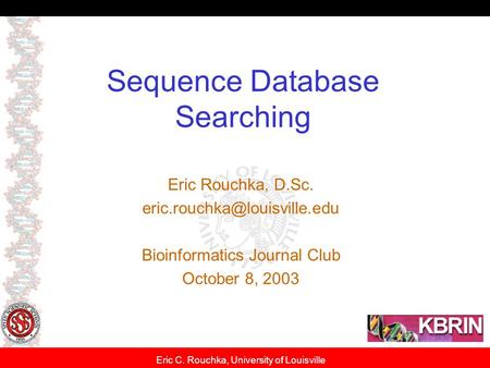 Eric C. Rouchka, University of Louisville Sequence Database Searching Eric Rouchka, D.Sc. Bioinformatics Journal Club October.